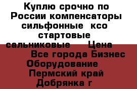 Куплю срочно по России компенсаторы сильфонные, ксо, стартовые, сальниковые,  › Цена ­ 80 000 - Все города Бизнес » Оборудование   . Пермский край,Добрянка г.